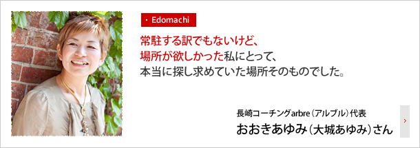 常駐する訳でもないけど、場所を欲しかった私にとって、本当に探し求めていた場所そのものでした。―長崎コーチングarbre（アルブル）代表 おおきあゆみ（大城あゆみ）さん