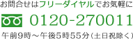 お問合せはフリーダイヤルでお気軽に 0120-270011 午前９時～午後５時３０分（土日祝除く）